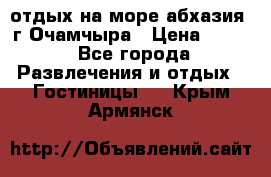 отдых на море абхазия  г Очамчыра › Цена ­ 600 - Все города Развлечения и отдых » Гостиницы   . Крым,Армянск